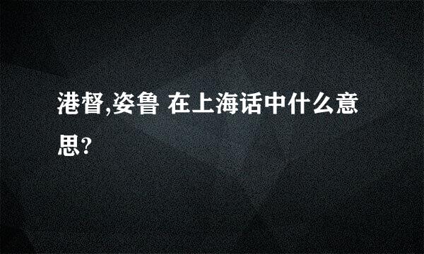 港督,姿鲁 在上海话中什么意思?