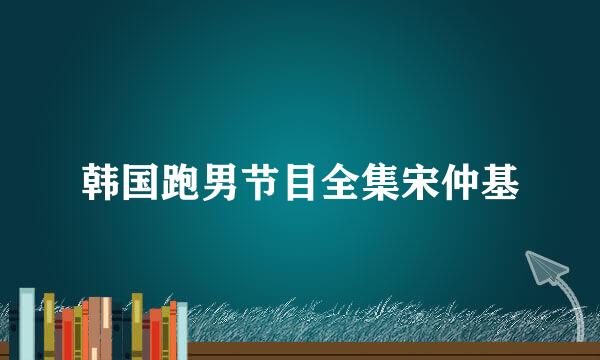 韩国跑男节目全集宋仲基