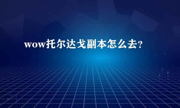 wow托尔达戈副本怎么去？