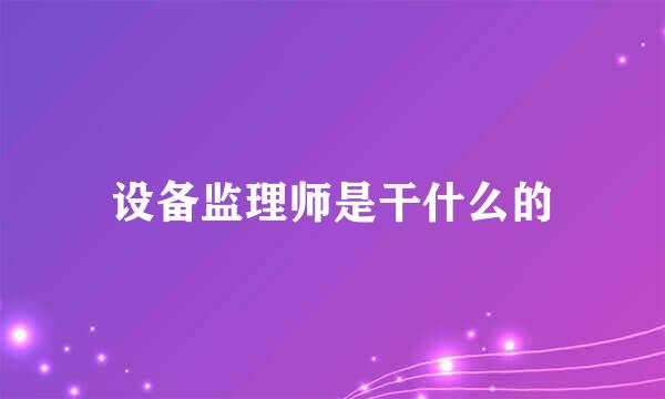 设备监理师是干什么的