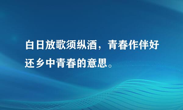 白日放歌须纵酒，青春作伴好还乡中青春的意思。