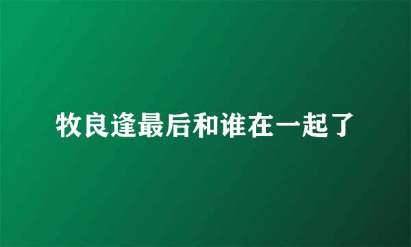 牧良逢最后和谁在一起了