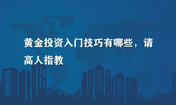 黄金投资入门技巧有哪些，请高人指教