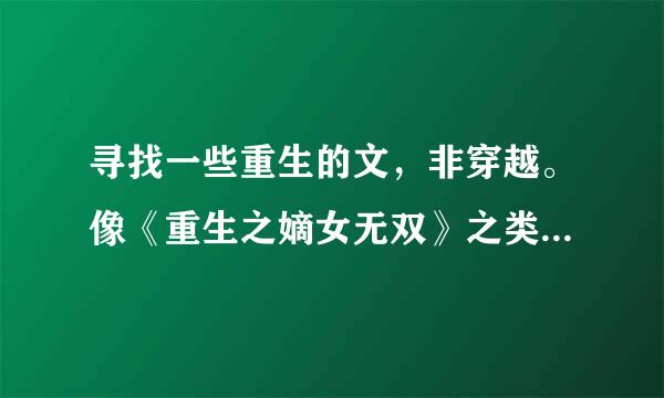 寻找一些重生的文，非穿越。像《重生之嫡女无双》之类。最后要加个好点的人。不喜欢种田。