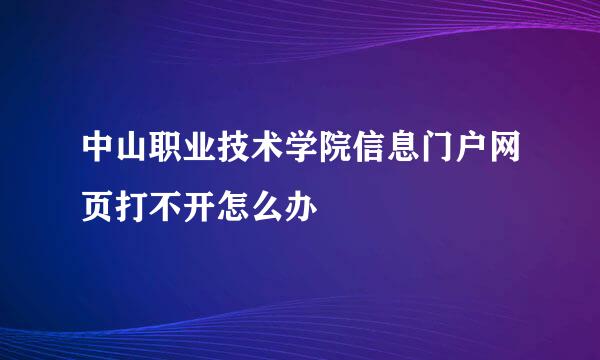 中山职业技术学院信息门户网页打不开怎么办