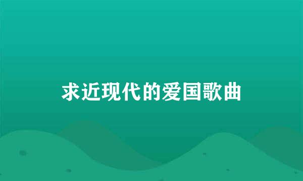 求近现代的爱国歌曲