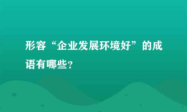 形容“企业发展环境好”的成语有哪些？