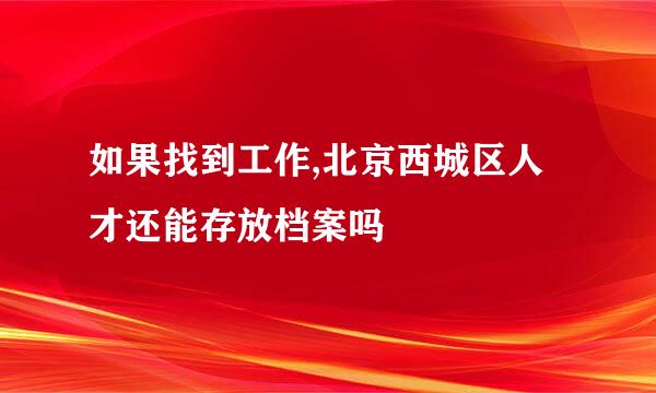 如果找到工作,北京西城区人才还能存放档案吗