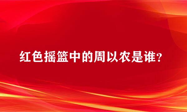 红色摇篮中的周以农是谁？