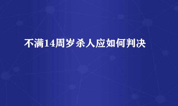 不满14周岁杀人应如何判决