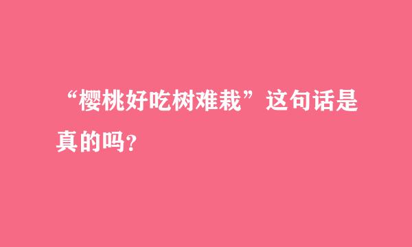 “樱桃好吃树难栽”这句话是真的吗？