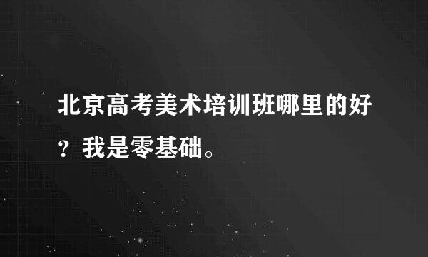 北京高考美术培训班哪里的好？我是零基础。