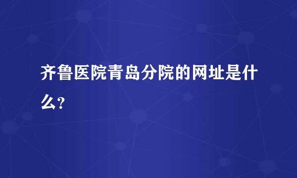 齐鲁医院青岛分院的网址是什么？