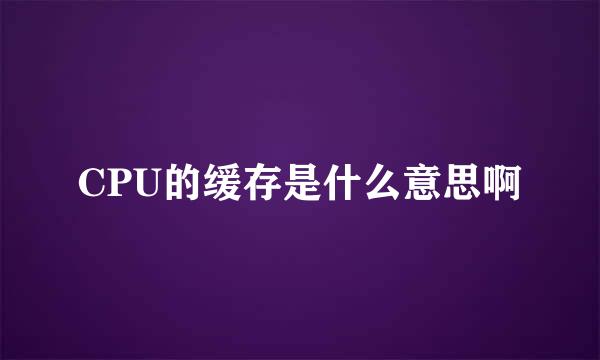 CPU的缓存是什么意思啊