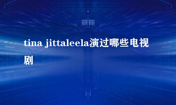 tina jittaleela演过哪些电视剧