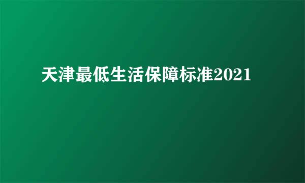 天津最低生活保障标准2021