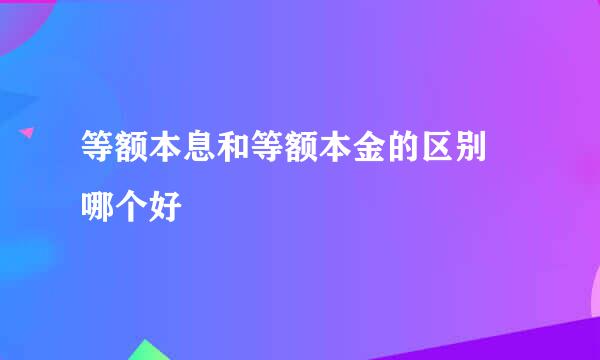 等额本息和等额本金的区别 哪个好