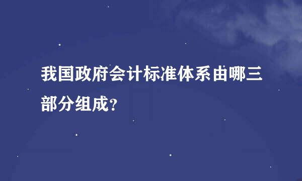 我国政府会计标准体系由哪三部分组成？