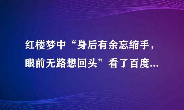 红楼梦中“身后有余忘缩手，眼前无路想回头”看了百度的解释说，，