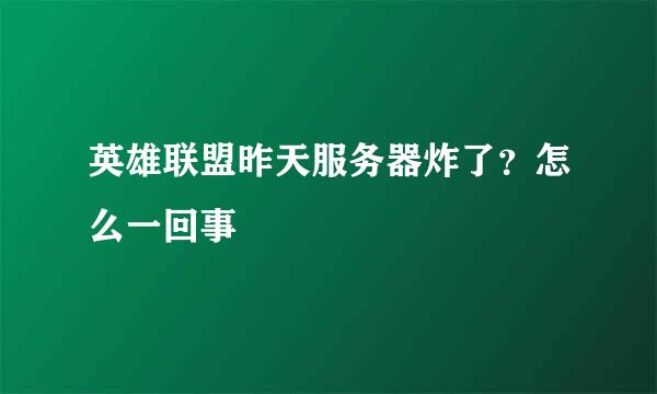 英雄联盟昨天服务器炸了？怎么一回事