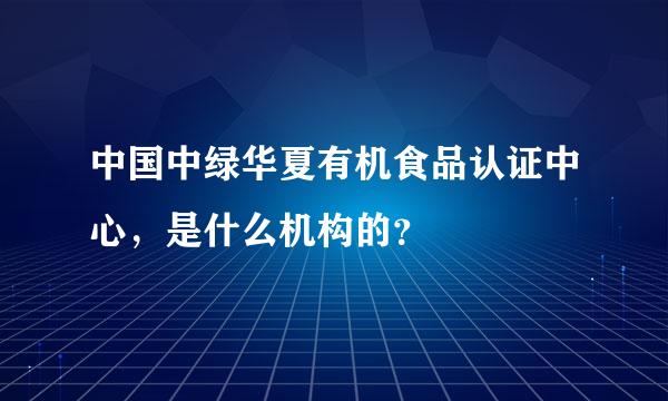 中国中绿华夏有机食品认证中心，是什么机构的？