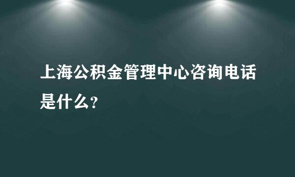 上海公积金管理中心咨询电话是什么？