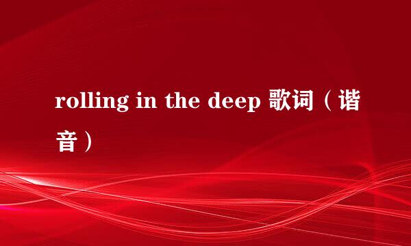 rolling in the deep 歌词（谐音）