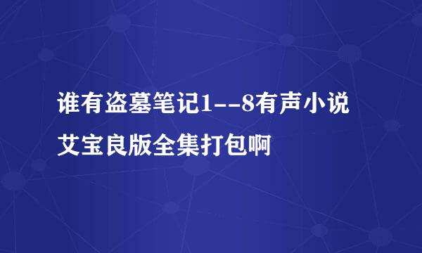 谁有盗墓笔记1--8有声小说艾宝良版全集打包啊