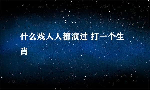 什么戏人人都演过 打一个生肖