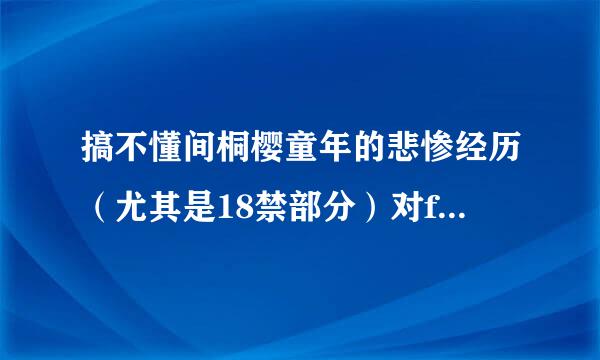 搞不懂间桐樱童年的悲惨经历（尤其是18禁部分）对fate zero故事的完整性有什么意义？