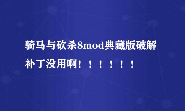 骑马与砍杀8mod典藏版破解补丁没用啊！！！！！！