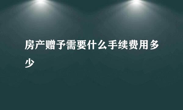 房产赠予需要什么手续费用多少