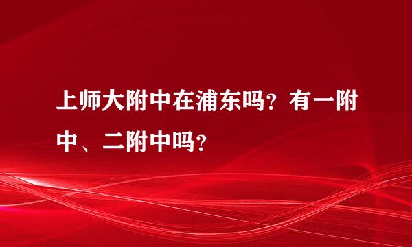 上师大附中在浦东吗？有一附中、二附中吗？