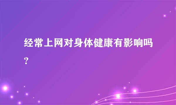 经常上网对身体健康有影响吗？