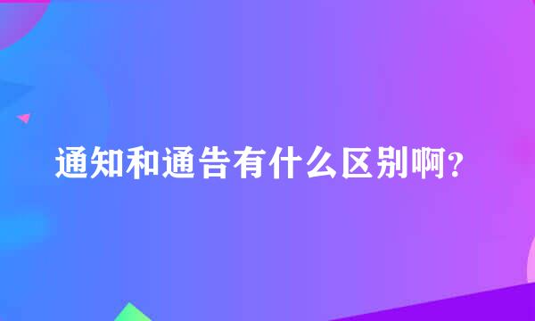 通知和通告有什么区别啊？