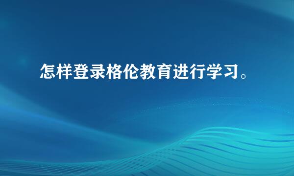 怎样登录格伦教育进行学习。