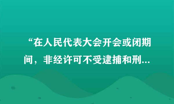 “在人民代表大会开会或闭期间，非经许可不受逮捕和刑事审判” 这句话正确吗？