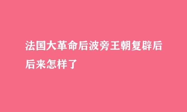 法国大革命后波旁王朝复辟后后来怎样了