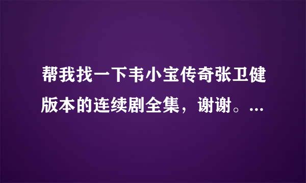 帮我找一下韦小宝传奇张卫健版本的连续剧全集，谢谢。最好是高清的