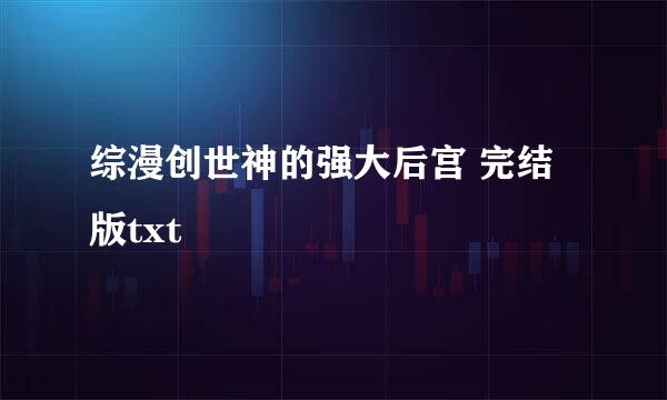 综漫创世神的强大后宫 完结版txt