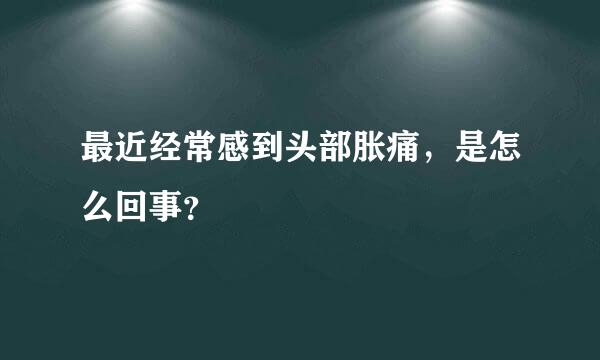 最近经常感到头部胀痛，是怎么回事？