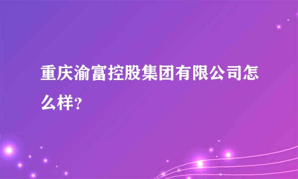 重庆渝富控股集团有限公司怎么样？