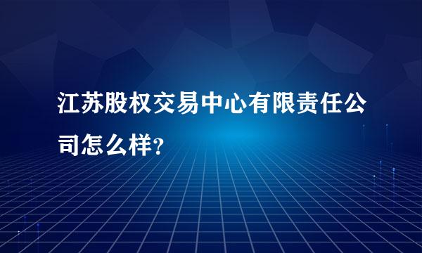 江苏股权交易中心有限责任公司怎么样？