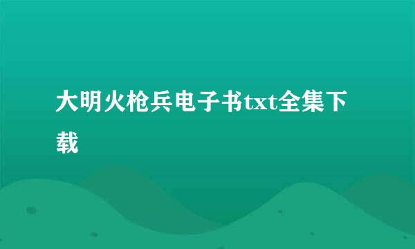 大明火枪兵电子书txt全集下载