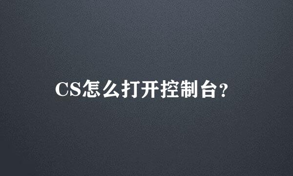 CS怎么打开控制台？