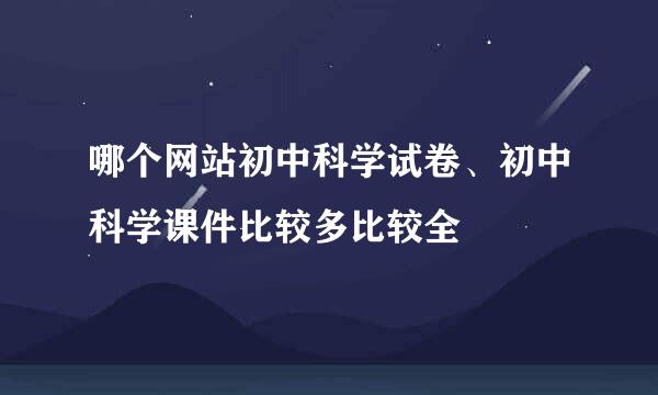 哪个网站初中科学试卷、初中科学课件比较多比较全