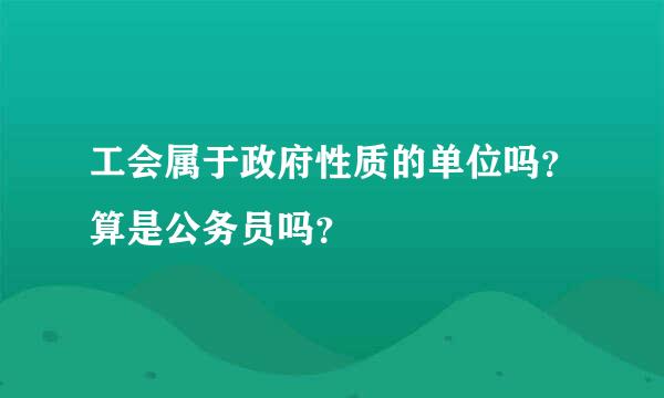 工会属于政府性质的单位吗？算是公务员吗？