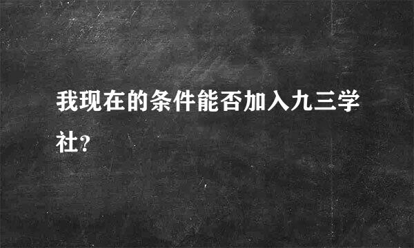 我现在的条件能否加入九三学社？