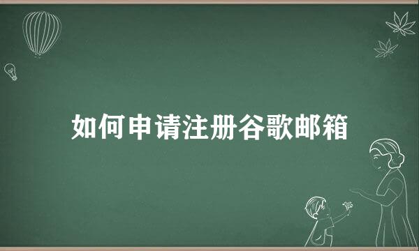 如何申请注册谷歌邮箱