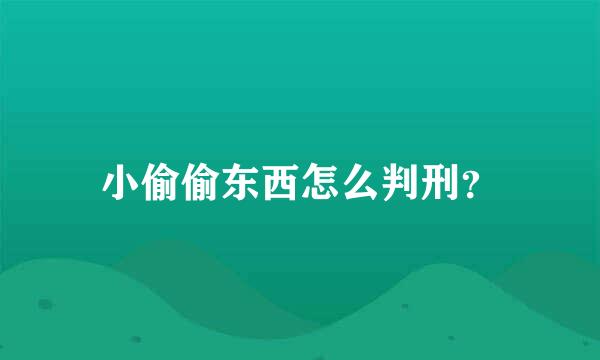 小偷偷东西怎么判刑？